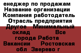 "Mенеджер по продажам › Название организации ­ Компания-работодатель › Отрасль предприятия ­ Другое › Минимальный оклад ­ 26 000 - Все города Работа » Вакансии   . Ростовская обл.,Зверево г.